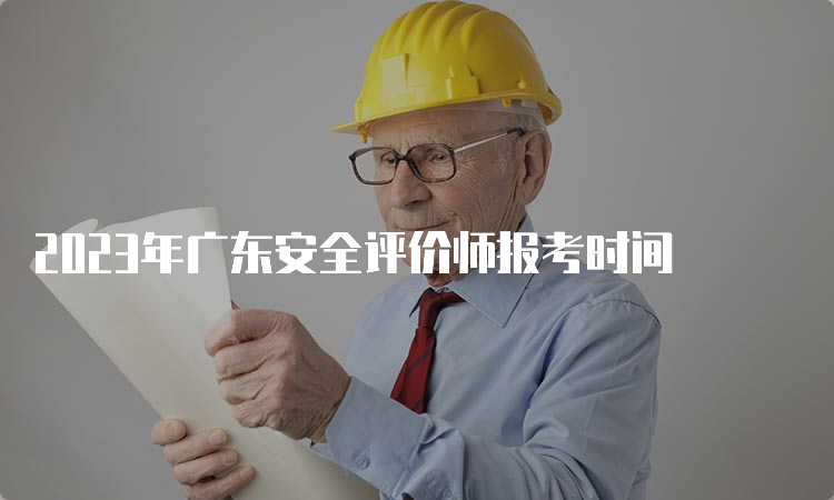 2023年广东安全评价师报考时间