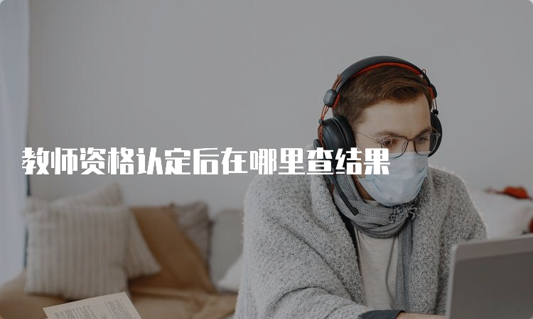 教师资格认定后在哪里查结果