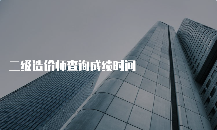 二级造价师查询成绩时间