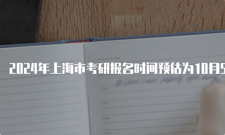 2024年上海市考研报名时间预估为10月5日至10月25日