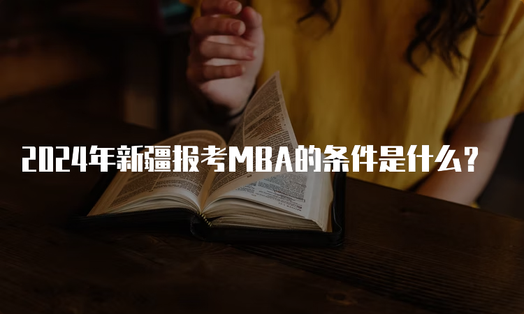 2024年新疆报考MBA的条件是什么？