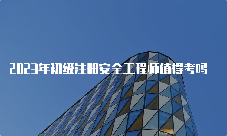 2023年初级注册安全工程师值得考吗