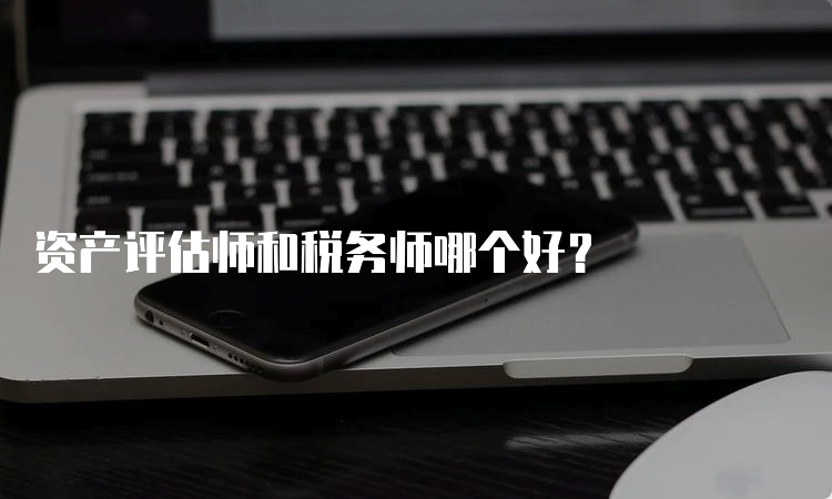 资产评估师和税务师哪个好？