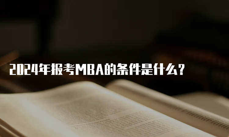 2024年报考MBA的条件是什么？