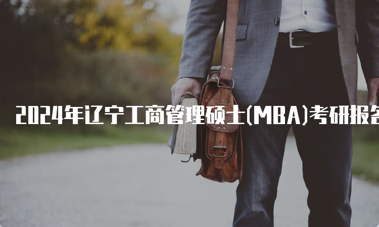 2024年辽宁工商管理硕士(MBA)考研报名流程