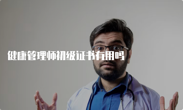 健康管理师初级证书有用吗