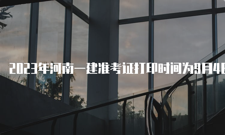 2023年河南一建准考证打印时间为9月4日9﹕00至9月8日17﹕00