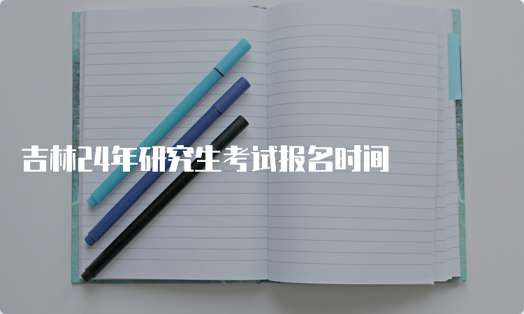 吉林24年研究生考试报名时间