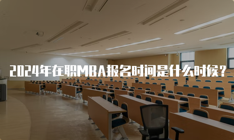 2024年在职MBA报名时间是什么时候？