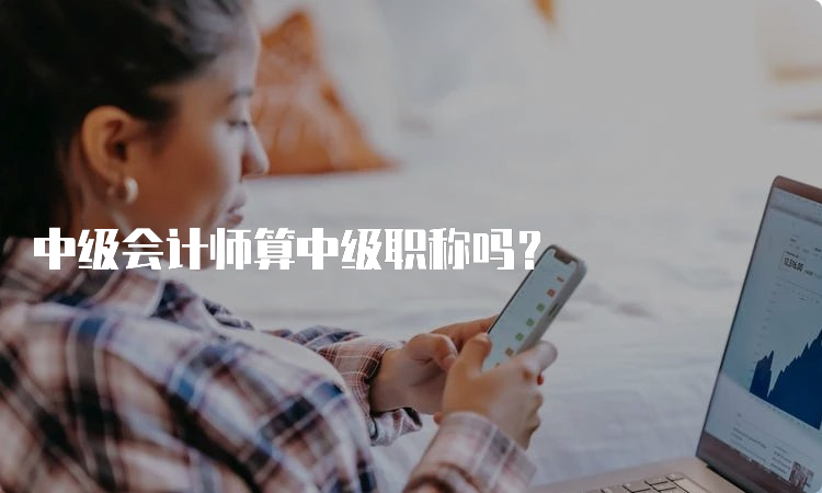 中级会计师算中级职称吗？