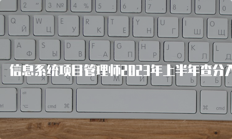 信息系统项目管理师2023年上半年查分入口及通道