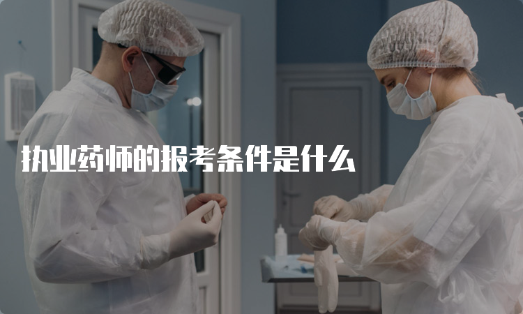 执业药师的报考条件是什么