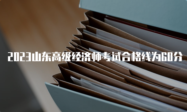 2023山东高级经济师考试合格线为60分