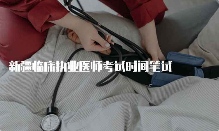 新疆临床执业医师考试时间笔试