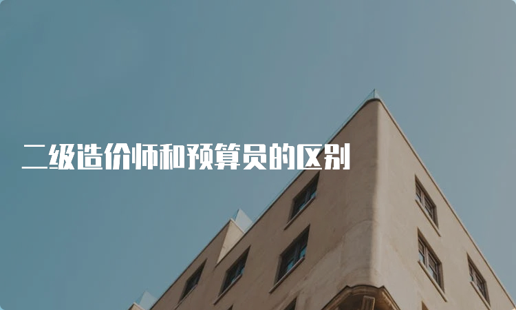 二级造价师和预算员的区别