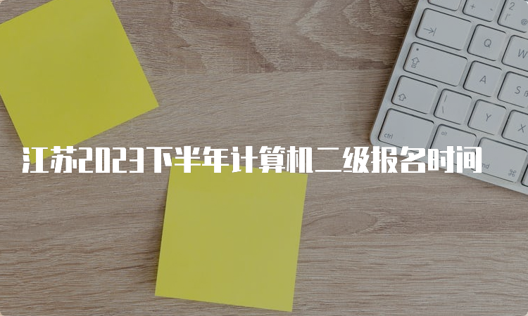 江苏2023下半年计算机二级报名时间