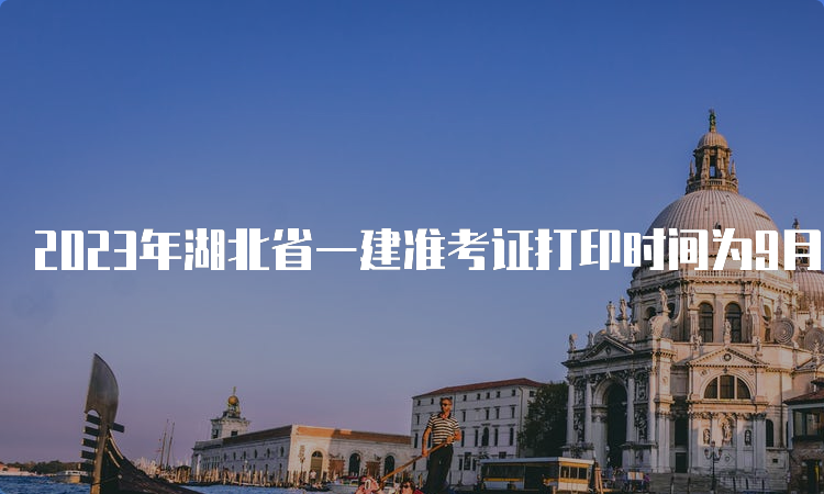 2023年湖北省一建准考证打印时间为9月4日9∶00-9月10日14∶00