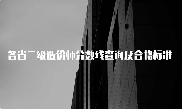 各省二级造价师分数线查询及合格标准