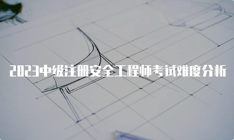 2023中级注册安全工程师考试难度分析