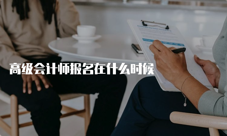 高级会计师报名在什么时候