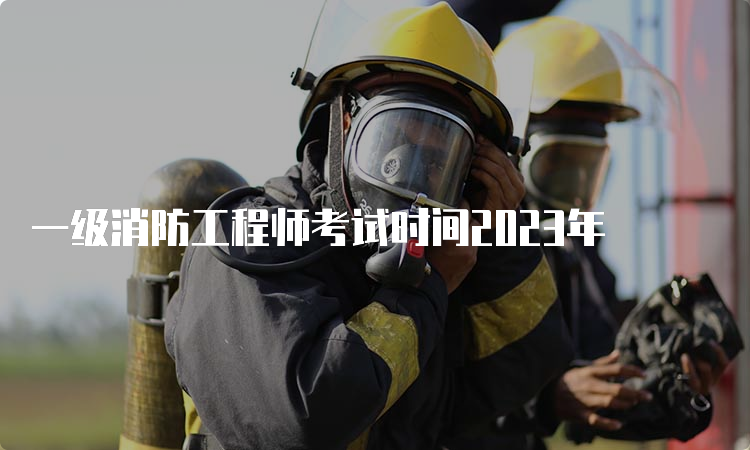 一级消防工程师考试时间2023年