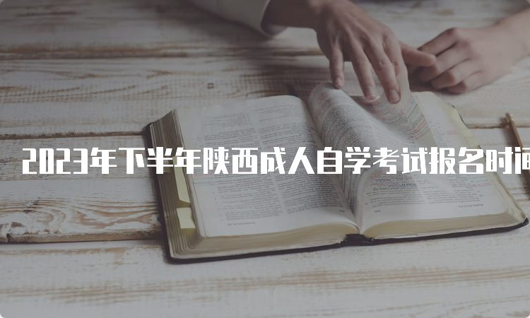 2023年下半年陕西成人自学考试报名时间是：9月5日8∶00—9月11日18∶00