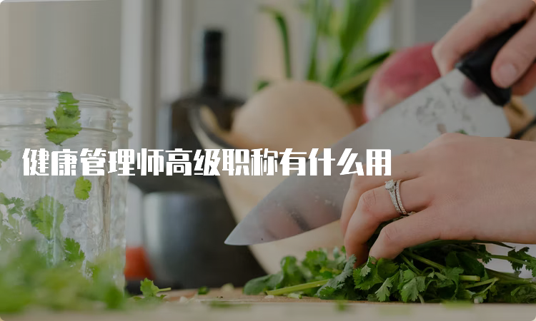 健康管理师高级职称有什么用