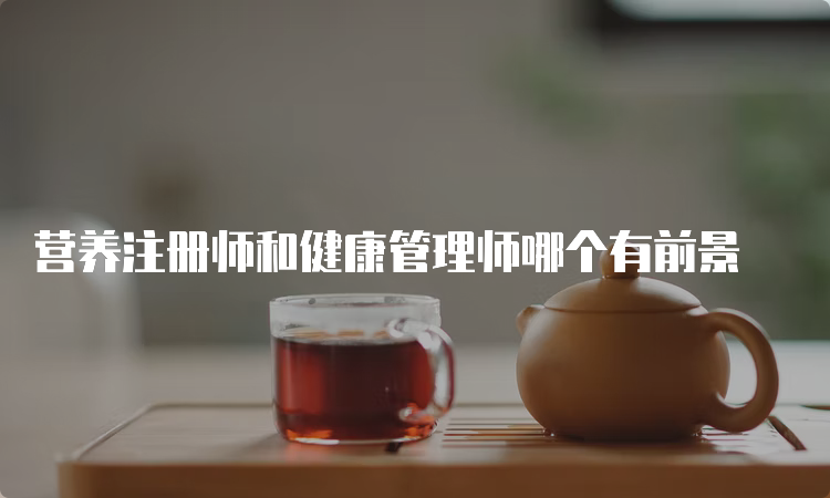 营养注册师和健康管理师哪个有前景