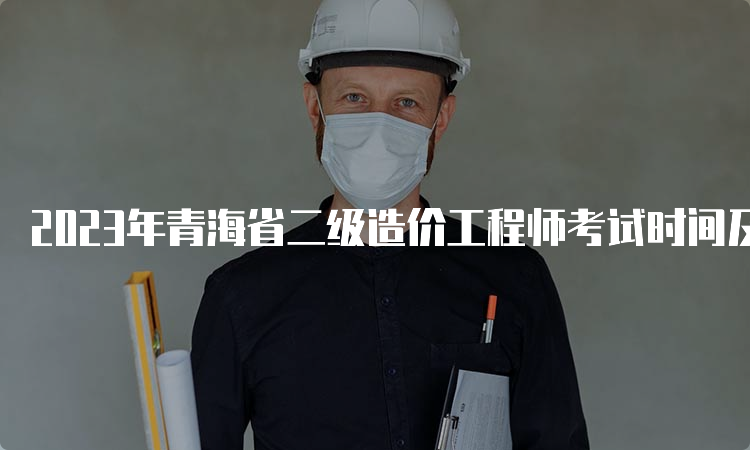 2023年青海省二级造价工程师考试时间及科目介绍