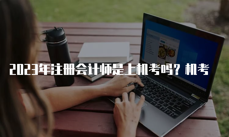 2023年注册会计师是上机考吗？机考