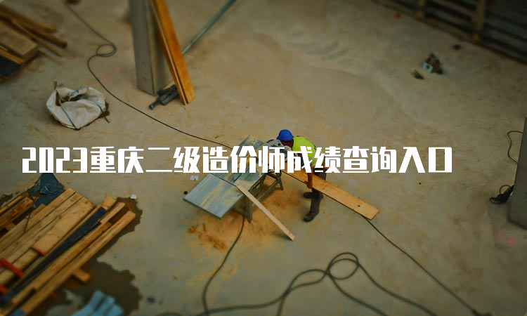 2023重庆二级造价师成绩查询入口