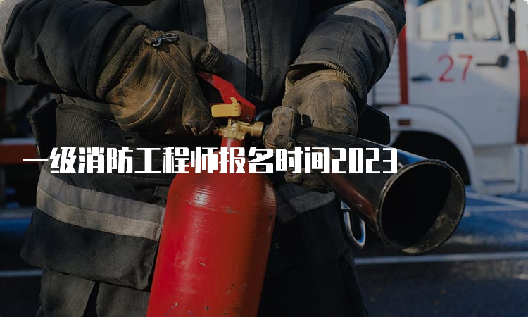 一级消防工程师报名时间2023