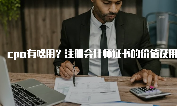 cpa有啥用？注册会计师证书的价值及用途