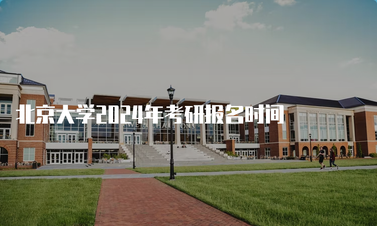 北京大学2024年考研报名时间