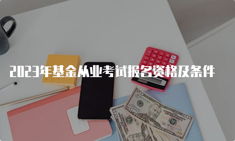 2023年基金从业考试报名资格及条件