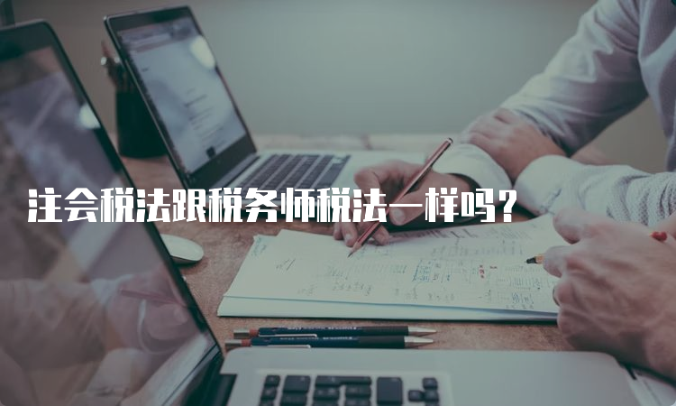 注会税法跟税务师税法一样吗？