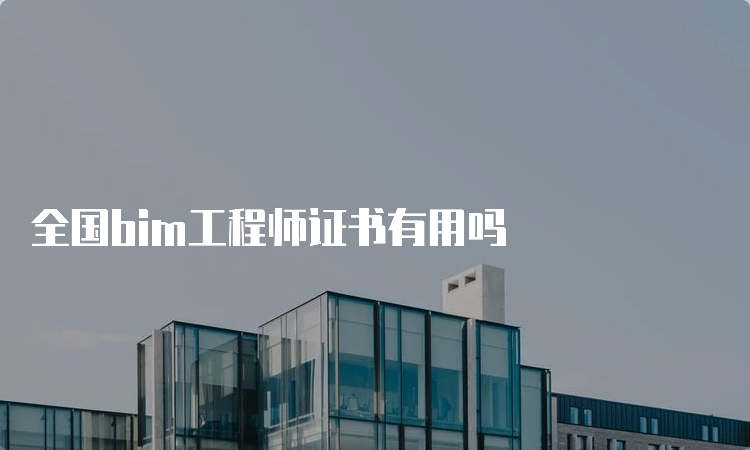 全国bim工程师证书有用吗