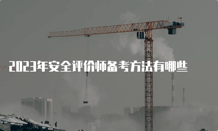 2023年安全评价师备考方法有哪些