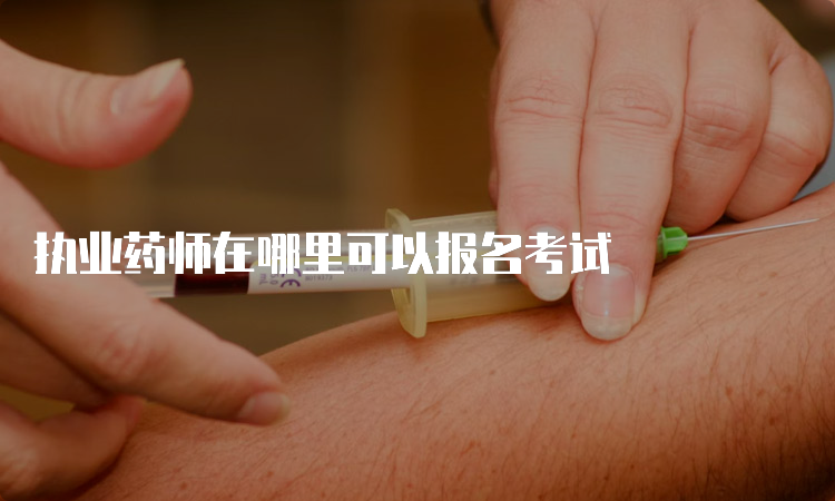 执业药师在哪里可以报名考试