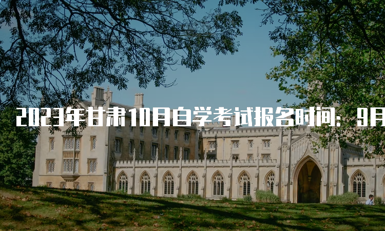 2023年甘肃10月自学考试报名时间：9月3日开始