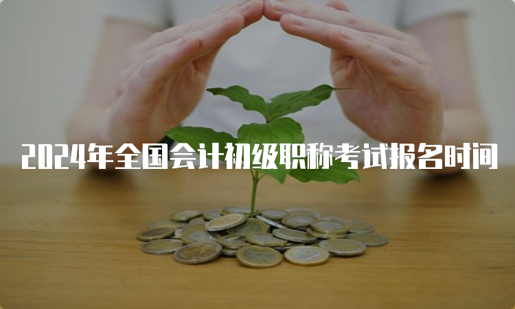 2024年全国会计初级职称考试报名时间