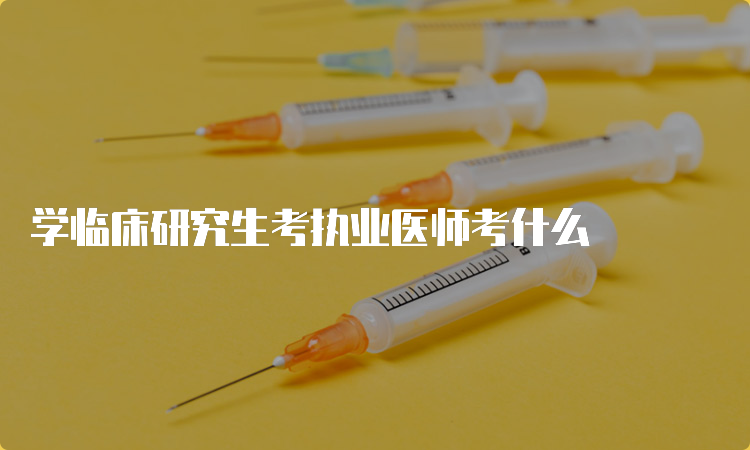 学临床研究生考执业医师考什么