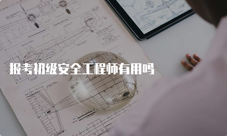 报考初级安全工程师有用吗