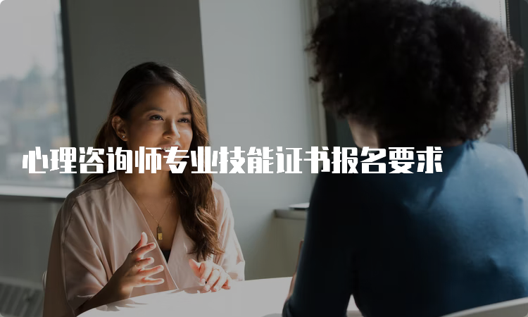 心理咨询师专业技能证书报名要求