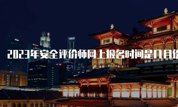 2023年安全评价师网上报名时间是几月份