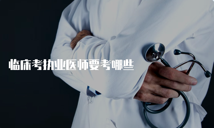 临床考执业医师要考哪些