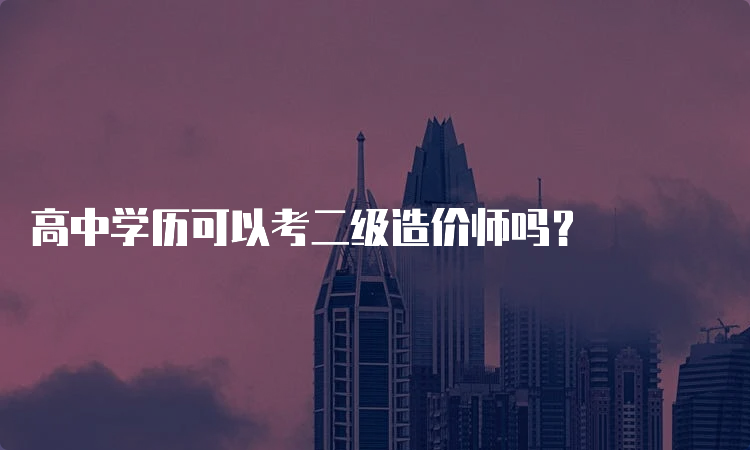 高中学历可以考二级造价师吗？