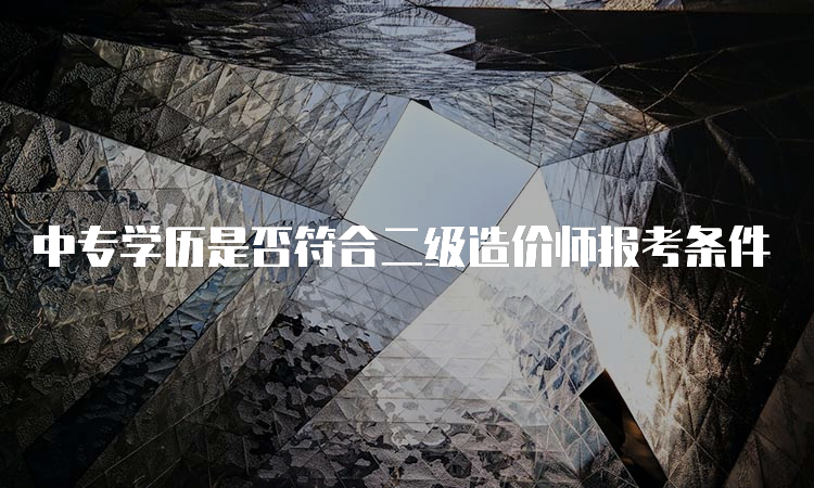 中专学历是否符合二级造价师报考条件