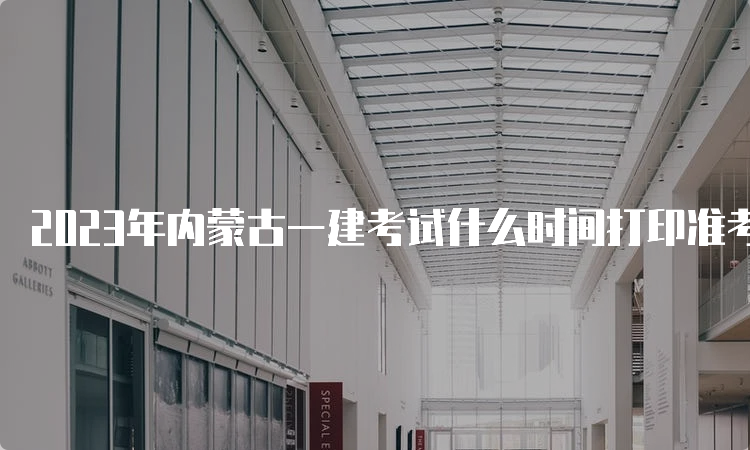 2023年内蒙古一建考试什么时间打印准考证？9月5日-9月10日