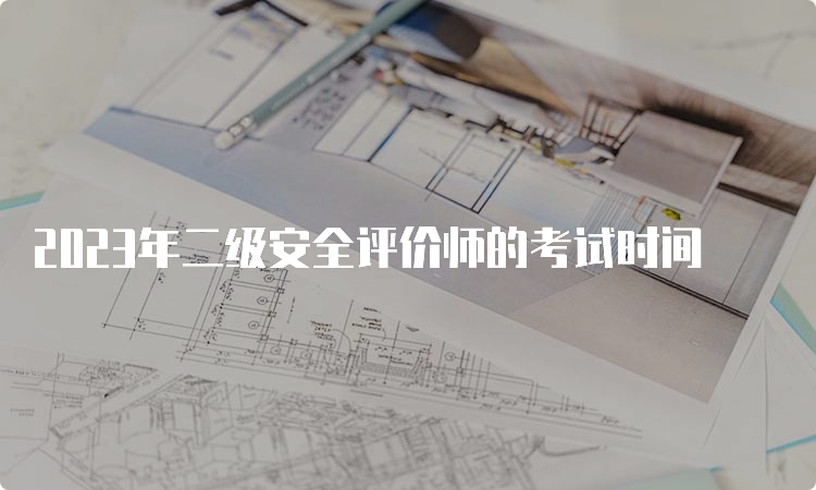 2023年二级安全评价师的考试时间